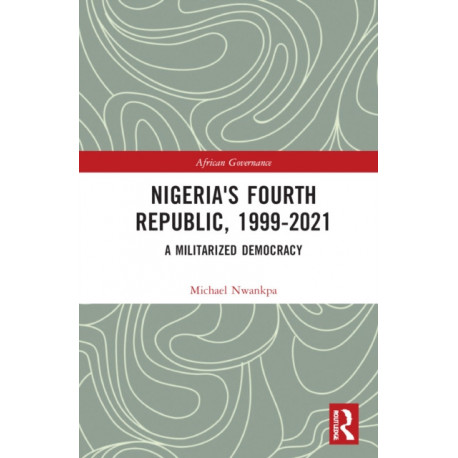 Nigeria's Fourth Republic, 1999-2021: A Militarised Democracy