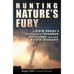 Hunting Nature's Fury: A Storm Chaser's Obsession with Tornadoes, Hurricanes, and other Natural Disasters