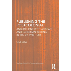 Publishing the Postcolonial: Anglophone West African and Caribbean Writing in the UK 1948-1968