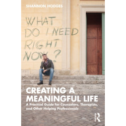 Creating a Meaningful Life: A Practical Guide for Counselors, Therapists, and Other Helping Professionals