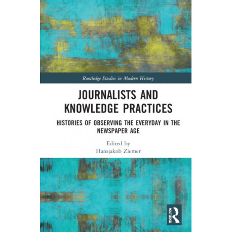 Journalists and Knowledge Practices: Histories of Observing the Everyday in the Newspaper Age