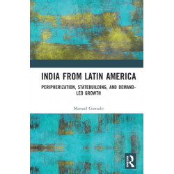 India from Latin America: Peripherisation, Statebuilding, and Demand-Led Growth
