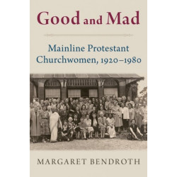 Good and Mad: Mainline Protestant Churchwomen, 1920-1980