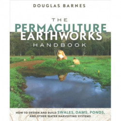 The Permaculture Earthworks Handbook: How to Design and Build Swales, Dams, Ponds, and other Water Harvesting Systems
