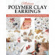 Making Polymer Clay Earrings: Essential Techniques and 20 Step-by-Step Beginner Jewelry Projects