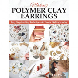Making Polymer Clay Earrings: Essential Techniques and 20 Step-by-Step Beginner Jewelry Projects