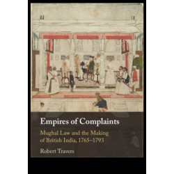 Empires of Complaints: Mughal Law and the Making of British India, 1765–1793