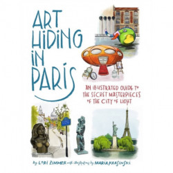 Art Hiding in Paris: An Illustrated Guide to the Secret Masterpieces of the City of Light