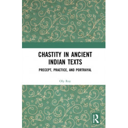 Chastity in Ancient Indian Texts: Precept, Practice, and Portrayal