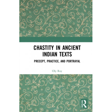 Chastity in Ancient Indian Texts: Precept, Practice, and Portrayal