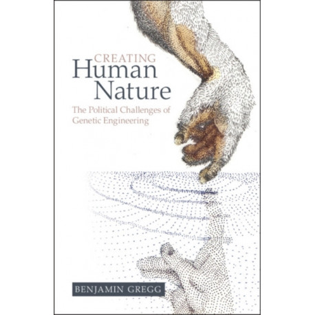 Creating Human Nature: The Political Challenges of Genetic Engineering