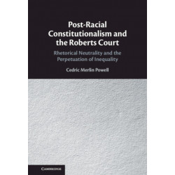 Post-Racial Constitutionalism and the Roberts Court: Rhetorical Neutrality and the Perpetuation of Inequality