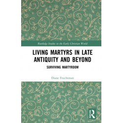 Living Martyrs in Late Antiquity and Beyond: Surviving Martyrdom