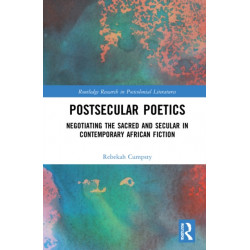 Postsecular Poetics: Negotiating the Sacred and Secular in Contemporary African Fiction