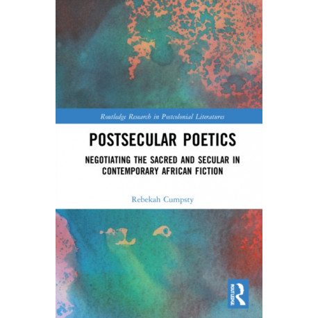 Postsecular Poetics: Negotiating the Sacred and Secular in Contemporary African Fiction