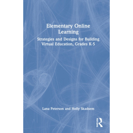Elementary Online Learning: Strategies and Designs for Building Virtual Education, Grades K-5