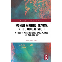 Women Writing Trauma in the Global South: A Study of Aminatta Forna, Isabel Allende and Anuradha Roy