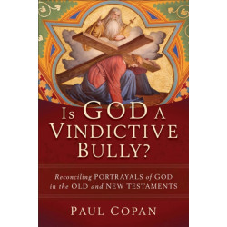 Is God a Vindictive Bully? – Reconciling Portrayals of God in the Old and New Testaments: Reconciling Portrayals of God in the Old and New Testaments