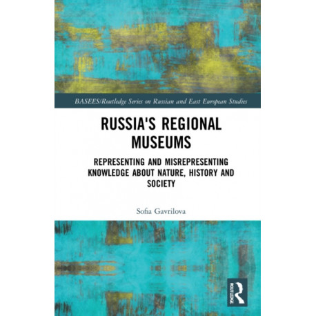 Russia's Regional Museums: Representing and Misrepresenting Knowledge about Nature, History and Society