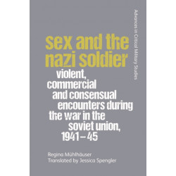 Sex and the Nazi Soldier: Violent, Commercial and Consensual Encounters during the War in the Soviet Union, 1941-45