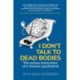 I Don't Talk to Dead Bodies: The Curious Encounters of a Forensic Psychiatrist