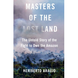 Masters of the Lost Land: The Untold Story of the Fight to Own the Amazon