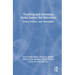 Teaching and Assessing Social Justice Art Education: Power, Politics, and Possibilities