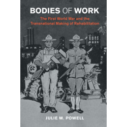Bodies of Work: The First World War and the Transnational Making of Rehabilitation