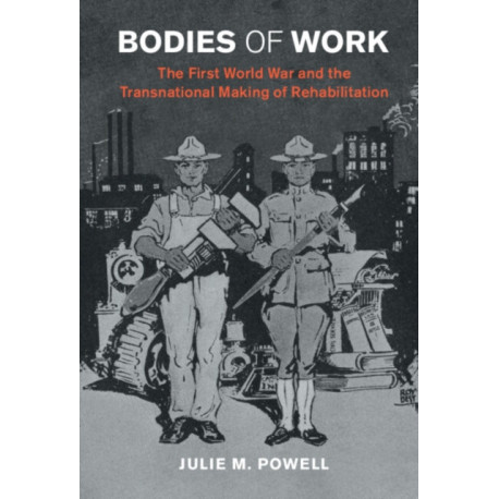 Bodies of Work: The First World War and the Transnational Making of Rehabilitation