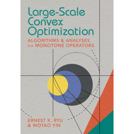 Large-Scale Convex Optimization: Algorithms & Analyses via Monotone Operators