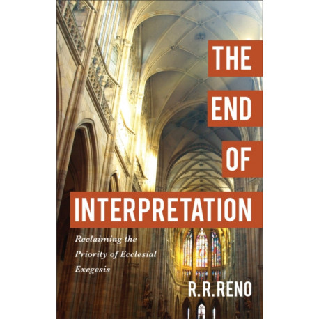 The End of Interpretation – Reclaiming the Priority of Ecclesial Exegesis: Reclaiming the Priority of Ecclesial Exegesis