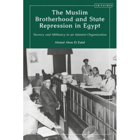 The Muslim Brotherhood and State Repression in Egypt: A History of Secrecy and Militancy in an Islamist Organization