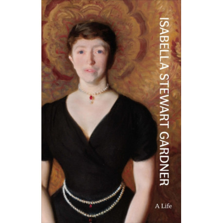 Isabella Stewart Gardner: A Life