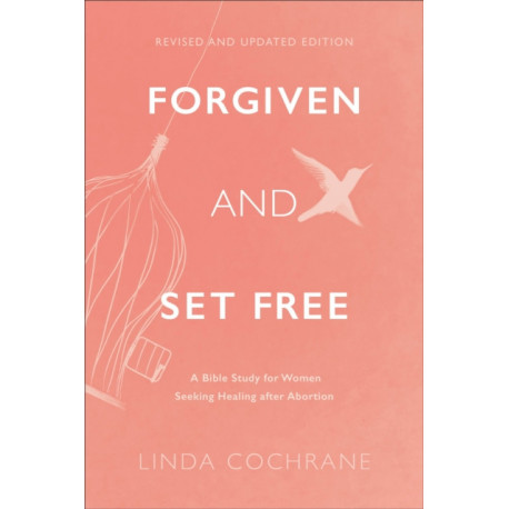 Forgiven and Set Free – A Bible Study for Women Seeking Healing after Abortion: A Bible Study for Women Seeking Healing after Abortion