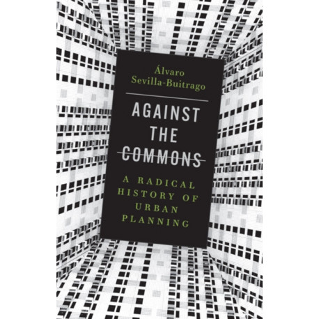 Against the Commons: A Radical History of Urban Planning