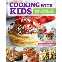 Cooking with Kids: Fun, Easy, Approachable Recipes to Help Teach Kids How to Cook
