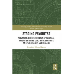 Staging Favorites: Theatrical Representations of Political Favoritism in the Early Modern Courts of Spain, France, and England
