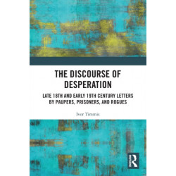 The Discourse of Desperation: Late 18th and Early 19th Century Letters by Paupers, Prisoners, and Rogues