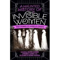 A Haunted History of Invisible Women: True Stories of America's Ghosts