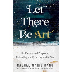 Let There Be Art – The Pleasure and Purpose of Unleashing the Creativity within You: The Pleasure and Purpose of Unleashing the Creativity within You