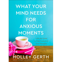 What Your Mind Needs for Anxious Moments – A 60–Day Guide to Take Control of Your Thoughts: A 60-Day Guide to Take Control of Your Thoughts