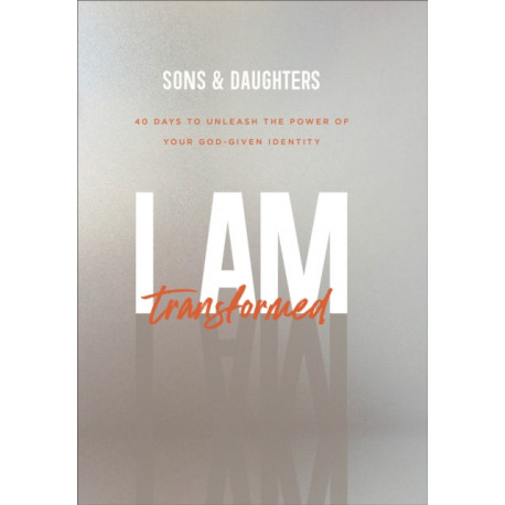 I Am Transformed – 40 Days to Unleash the Power of Your God–Given Identity: 40 Days to Unleash the Power of Your God-Given Identity