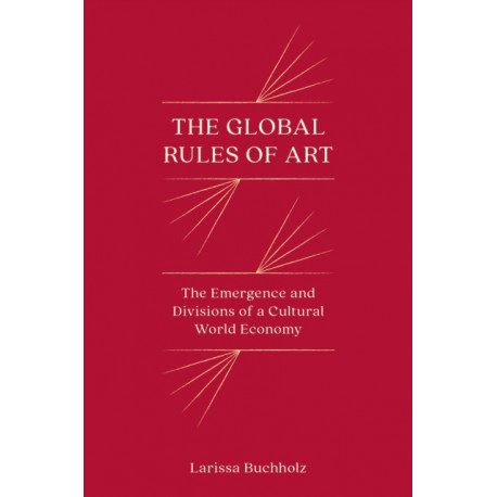 The Global Rules of Art: The Emergence and Divisions of a Cultural World Economy