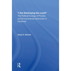 I Am Destroying The Land!: The Political Ecology Of Poverty And Environmental Destruction In Honduras