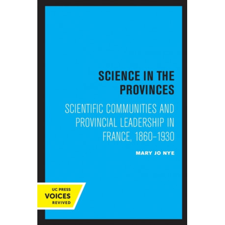 Science in the Provinces: Scientific Communities and Provincial Leadership in France, 1860 - 1930