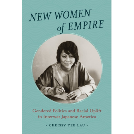 New Women of Empire: Gendered Politics and Racial Uplift in Interwar Japanese America