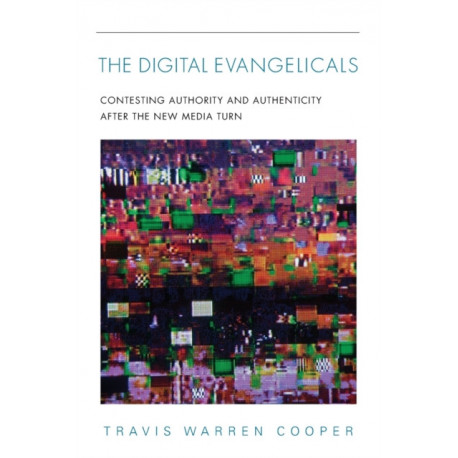 The Digital Evangelicals: Contesting Authority and Authenticity After the New Media Turn