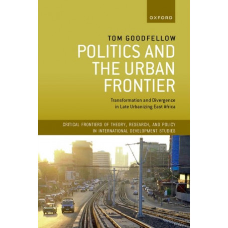 Politics and the Urban Frontier: Transformation and Divergence in Late Urbanizing East Africa