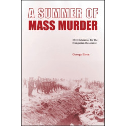 A Summer of Mass Murder: 1941 Rehearsal for the Hungarian Holocaust