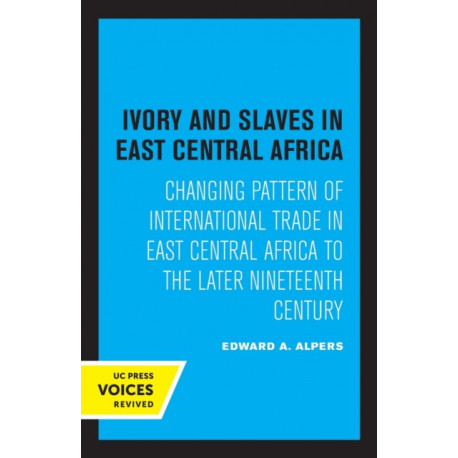 Ivory and Slaves in East Central Africa: Changing Pattern of International Trade in East Central Africa to the Later Nineteenth Century